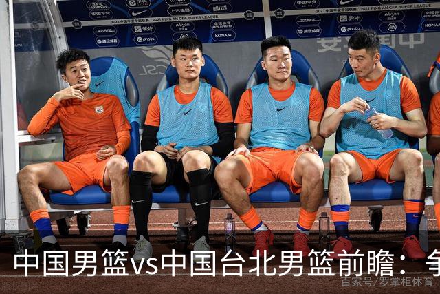 中国男篮vs中国台北男篮前瞻：争胜需做好5点 生死战退无可退