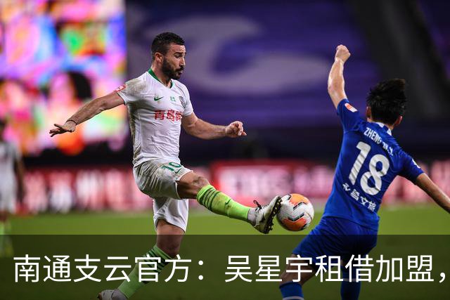 南通支云官方：吴星宇租借加盟，出自鲁能青训体系曾留洋巴西