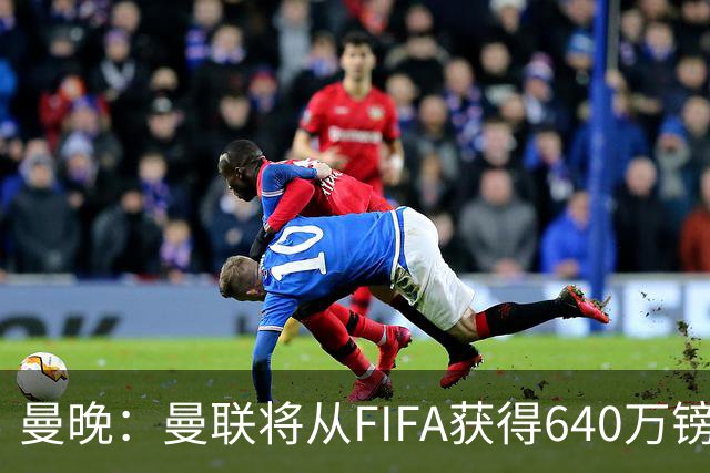 曼晚：曼联将从FIFA获得640万镑赔偿金，中场引援可以考虑扎卡