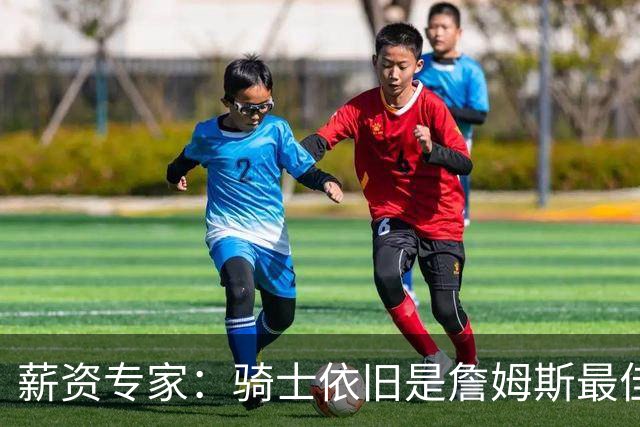 薪资专家：骑士依旧是詹姆斯最佳去处 骑士阵容深厚&无需大调整