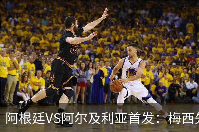 阿根廷VS阿尔及利亚首发：梅西先发创历史 齐达内之子出战
